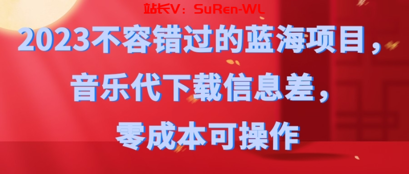 2023不容错过的蓝海项目，音乐代下载信息差，零成本可操作-俗人博客网