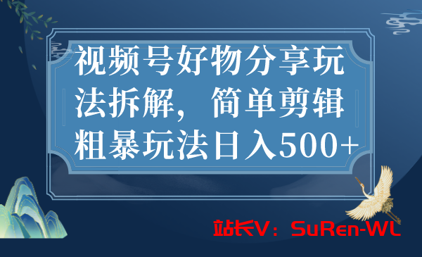 视频号好物分享玩法拆解，简单剪辑粗暴玩法日入500+-俗人博客网