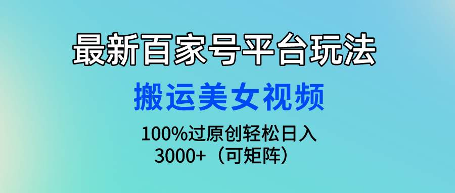 最新百家号平台玩法，搬运美女视频100%过原创大揭秘，轻松日入3000+（可…-俗人博客网
