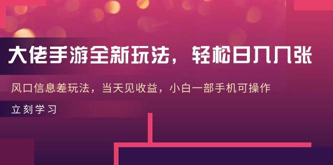 大佬手游全新玩法，轻松日入几张，风口信息差玩法，当天见收益，小白一…-俗人博客网