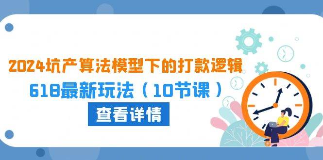 2024坑产算法 模型下的打款逻辑：618最新玩法（10节课）-俗人博客网