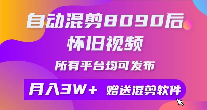 自动混剪8090后怀旧视频，所有平台均可发布，矩阵操作月入3W+附工具+素材-俗人博客网