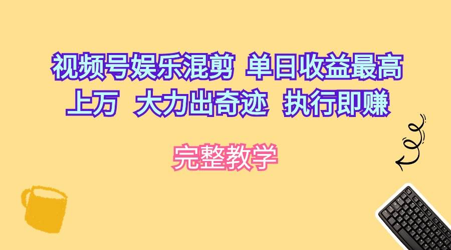 视频号娱乐混剪  单日收益最高上万   大力出奇迹   执行即赚-俗人博客网