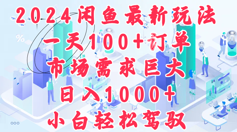 2024闲鱼最新玩法，一天100+订单，市场需求巨大，日入1000+，小白轻松驾驭-俗人博客网