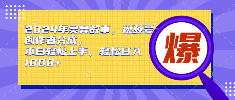 2024年灵异故事，视频号创作者分成，小白轻松上手，轻松日入1000+-俗人博客网